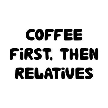 Coffee first, then relatives. Cute hand drawn doodle bubble lettering. Isolated Stock Illustration