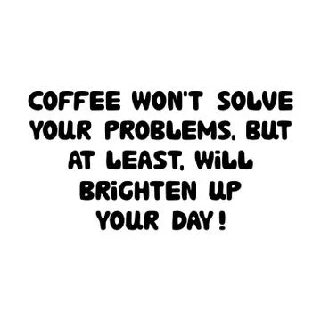 Coffee will not solve your problems. But at least brighten up your day. Cute  Stock Illustration