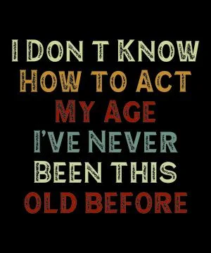 I Don t Know How to Act My Age I ve Never Been this old before Stock Illustration