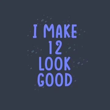 I Make 12 look good, 12 years old birthday celebration Stock Illustration