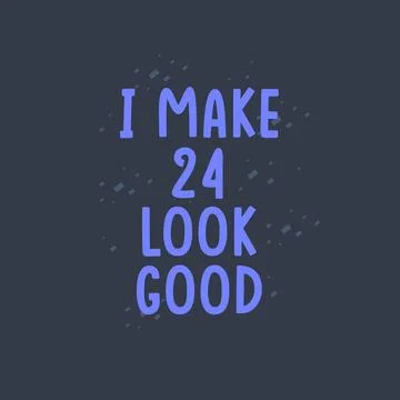 I Make 24 look good, 24 years old birthday celebration Stock Illustration