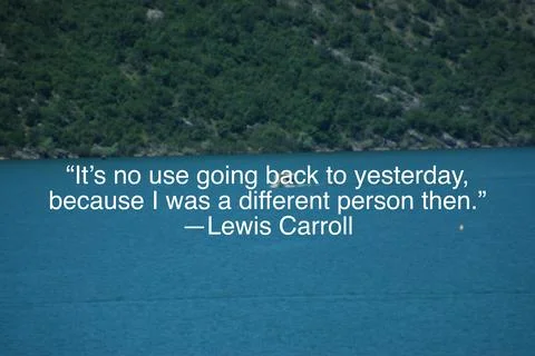 “It’s no use going back to yesterday, because I was a different person then.” ―L Stock Photos