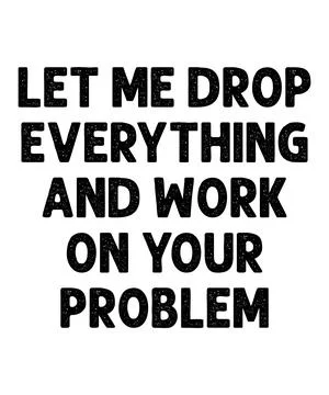 LET ME DROP EVERYTHING AND WORK ON YOUR PROBLEM Stock Illustration