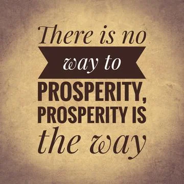 There is no way to prosperity, prosperity is the way. top quote Illustration
