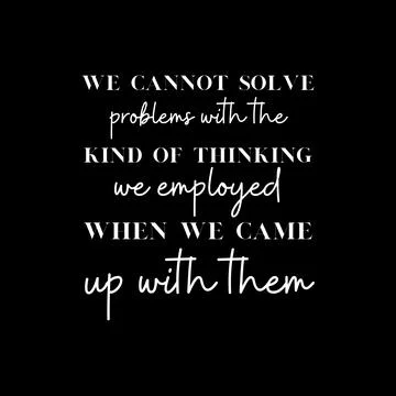 We cannot solve problems with the kind of thinking we employed Illustration